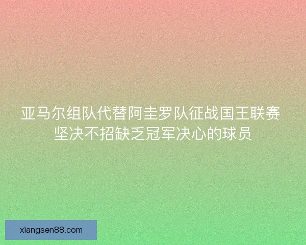 亚马尔组队代替阿圭罗队征战国王联赛 坚决不招缺乏冠军决心的球员