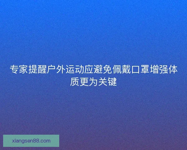 专家提醒户外运动应避免佩戴口罩增强体质更为关键