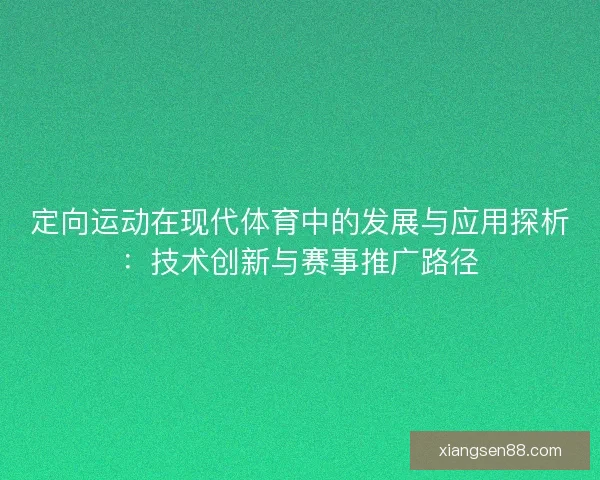 定向运动在现代体育中的发展与应用探析：技术创新与赛事推广路径
