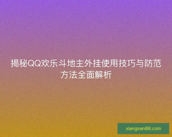 揭秘QQ欢乐斗地主外挂使用技巧与防范方法全面解析
