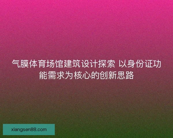 气膜体育场馆建筑设计探索 以身份证功能需求为核心的创新思路