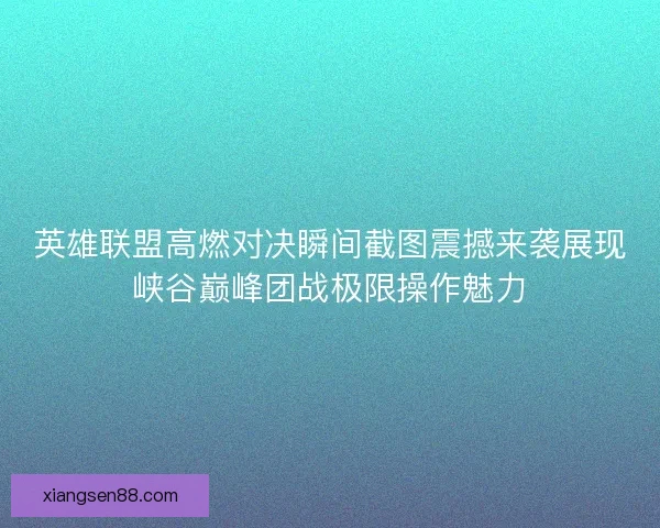 英雄联盟高燃对决瞬间截图震撼来袭展现峡谷巅峰团战极限操作魅力