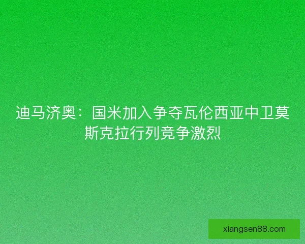 迪马济奥:国米加入争夺瓦伦西亚中卫莫斯克拉行列竞争激烈 迪马济奥:国米加入争夺瓦伦西亚中卫莫斯克拉行列竞争激烈